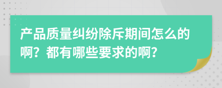 產(chǎn)品質(zhì)量糾紛除斥期間怎么的??？都有哪些要求的??？