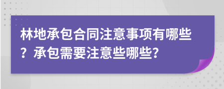 林地承包合同注意事項(xiàng)有哪些？承包需要注意些哪些？