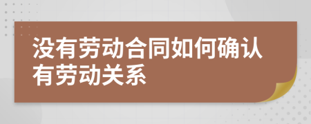 沒有勞動合同如何確認有勞動關(guān)系