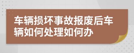 車(chē)輛損壞事故報(bào)廢后車(chē)輛如何處理如何辦