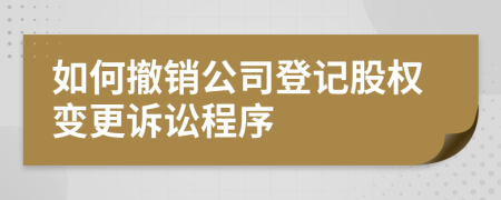 如何撤銷(xiāo)公司登記股權(quán)變更訴訟程序