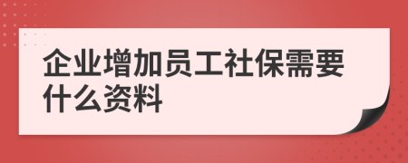企業(yè)增加員工社保需要什么資料
