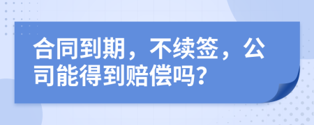合同到期，不續(xù)簽，公司能得到賠償嗎？