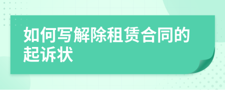 如何寫解除租賃合同的起訴狀