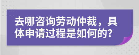 去哪咨詢勞動仲裁，具體申請過程是如何的？