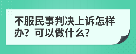 不服民事判決上訴怎樣辦？可以做什么？
