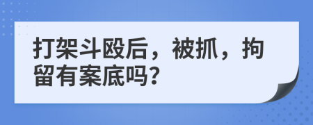 打架斗毆后，被抓，拘留有案底嗎？