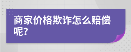 商家價格欺詐怎么賠償呢？