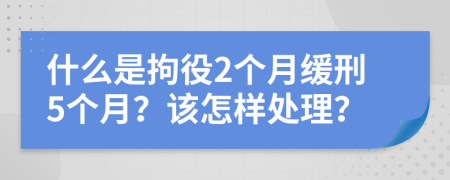 什么是拘役2個(gè)月緩刑5個(gè)月？該怎樣處理？