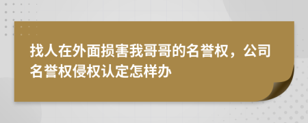 找人在外面損害我哥哥的名譽(yù)權(quán)，公司名譽(yù)權(quán)侵權(quán)認(rèn)定怎樣辦