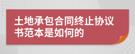 土地承包合同終止協(xié)議書范本是如何的