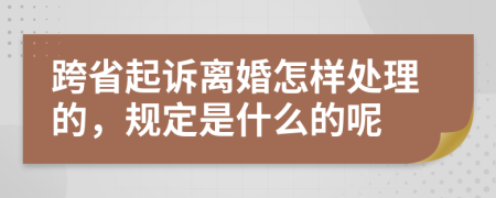 跨省起訴離婚怎樣處理的，規(guī)定是什么的呢