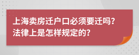 上海賣(mài)房遷戶口必須要遷嗎？法律上是怎樣規(guī)定的？