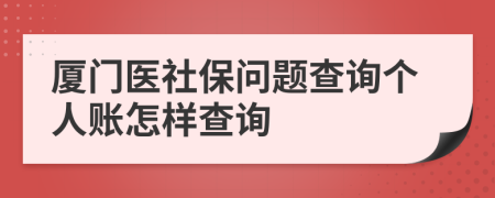 廈門醫(yī)社保問題查詢個人賬怎樣查詢
