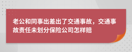 老公和同事出差出了交通事故，交通事故責(zé)任未劃分保險公司怎樣賠