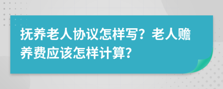 撫養(yǎng)老人協(xié)議怎樣寫？老人贍養(yǎng)費(fèi)應(yīng)該怎樣計(jì)算？