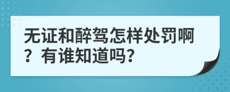 無證和醉駕怎樣處罰啊？有誰知道嗎？