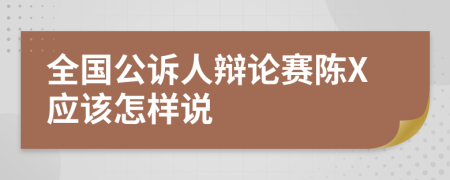 全國公訴人辯論賽陳X應(yīng)該怎樣說