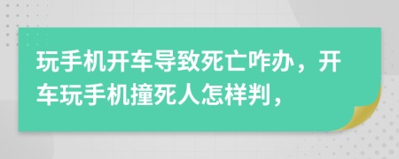玩手機(jī)開車導(dǎo)致死亡咋辦，開車玩手機(jī)撞死人怎樣判，