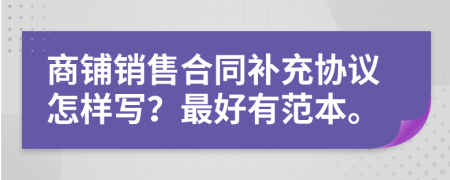 商鋪銷售合同補(bǔ)充協(xié)議怎樣寫？最好有范本。