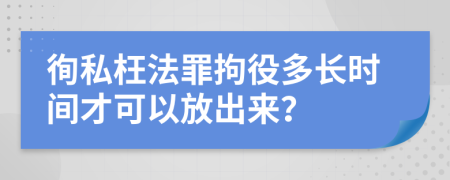 徇私枉法罪拘役多長(zhǎng)時(shí)間才可以放出來(lái)？