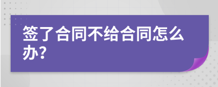 簽了合同不給合同怎么辦？