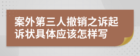 案外第三人撤銷之訴起訴狀具體應(yīng)該怎樣寫