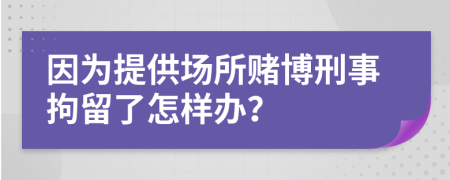 因?yàn)樘峁﹫鏊€博刑事拘留了怎樣辦？