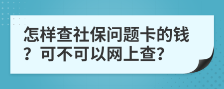 怎樣查社保問題卡的錢？可不可以網(wǎng)上查？