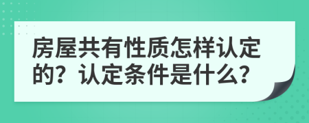 房屋共有性質(zhì)怎樣認定的？認定條件是什么？