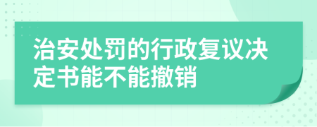 治安處罰的行政復(fù)議決定書(shū)能不能撤銷