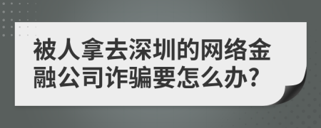 被人拿去深圳的網(wǎng)絡(luò)金融公司詐騙要怎么辦?