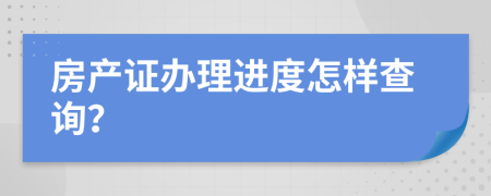 房產(chǎn)證辦理進度怎樣查詢？
