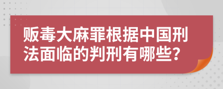 販毒大麻罪根據(jù)中國刑法面臨的判刑有哪些？