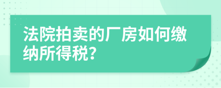 法院拍賣(mài)的廠房如何繳納所得稅？