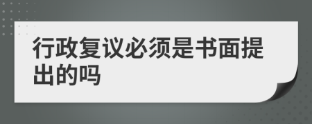行政復議必須是書面提出的嗎