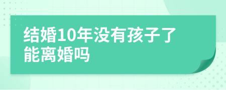 結(jié)婚10年沒有孩子了能離婚嗎