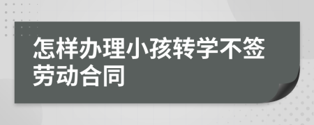 怎樣辦理小孩轉(zhuǎn)學不簽勞動合同
