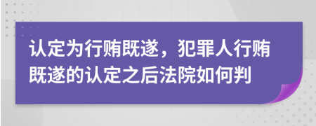 認(rèn)定為行賄既遂，犯罪人行賄既遂的認(rèn)定之后法院如何判