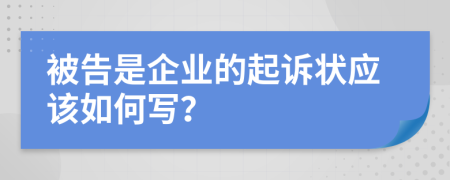 被告是企業(yè)的起訴狀應(yīng)該如何寫？