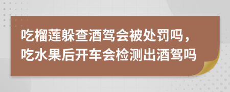 吃榴蓮躲查酒駕會被處罰嗎,吃水果后開車會檢測出酒駕嗎