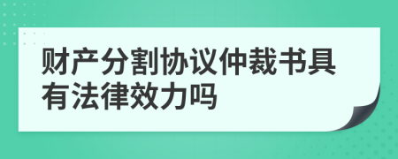 財產分割協(xié)議仲裁書具有法律效力嗎