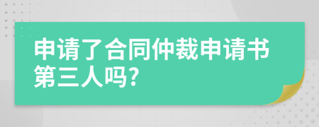 申請了合同仲裁申請書第三人嗎?