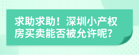 求助求助！深圳小產(chǎn)權(quán)房買賣能否被允許呢？