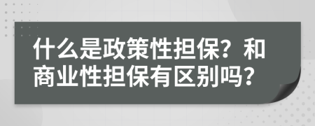 什么是政策性擔(dān)保？和商業(yè)性擔(dān)保有區(qū)別嗎？