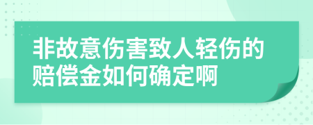 非故意傷害致人輕傷的賠償金如何確定啊