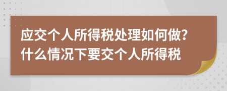 應交個人所得稅處理如何做？什么情況下要交個人所得稅