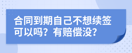 合同到期自己不想續(xù)簽可以嗎？有賠償沒？