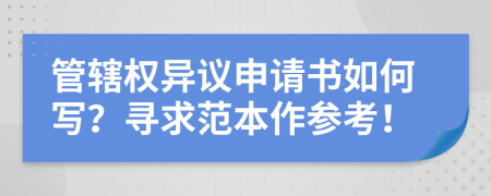 管轄權(quán)異議申請書如何寫？尋求范本作參考！