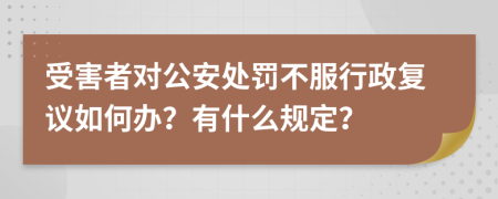 受害者對公安處罰不服行政復(fù)議如何辦？有什么規(guī)定？